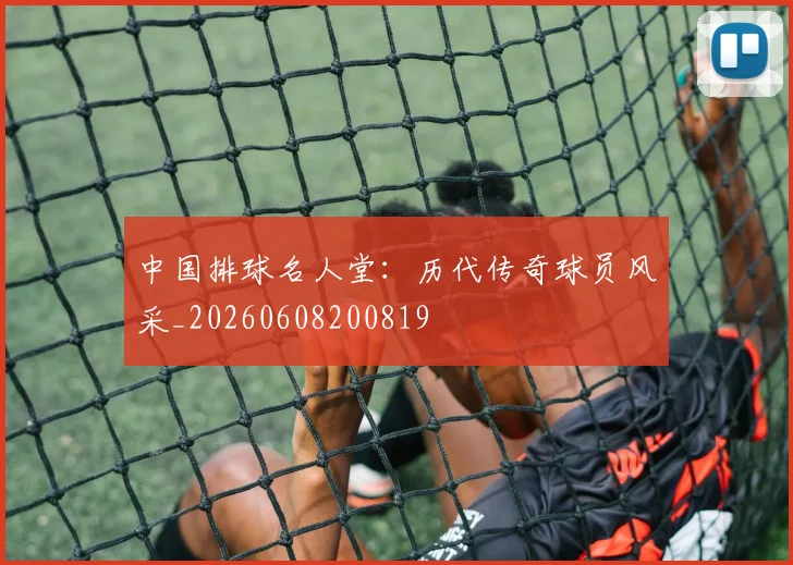 中国排球名人堂：历代传奇球员风采_20260608200819