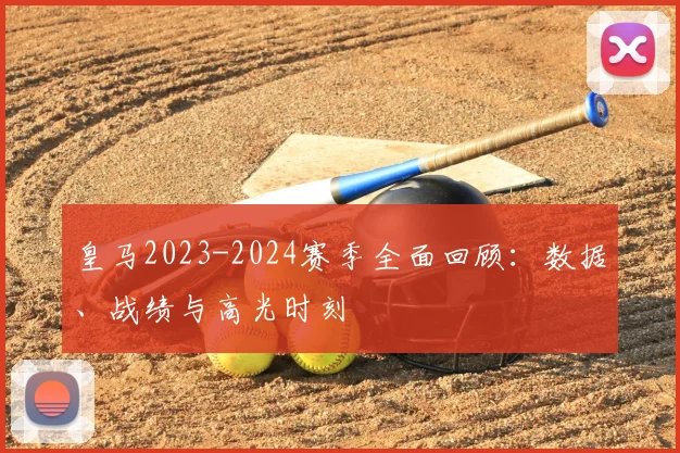 皇马2023-2024赛季全面回顾：数据、战绩与高光时刻