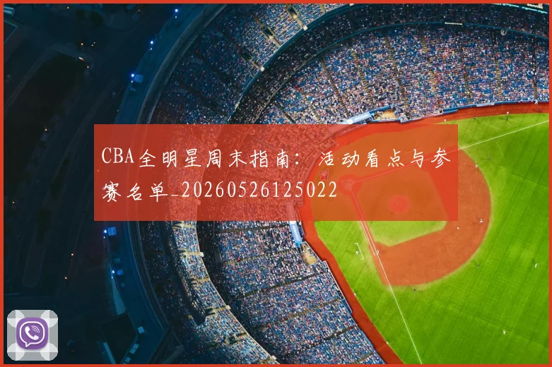 CBA全明星周末指南：活动看点与参赛名单_20260526125022