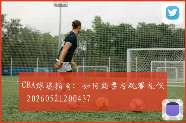 CBA球迷指南：如何购票与观赛礼仪_20260521200437