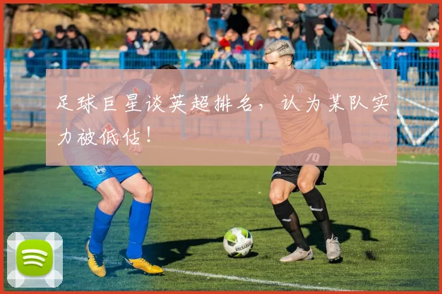 足球巨星谈英超排名，认为某队实力被低估！