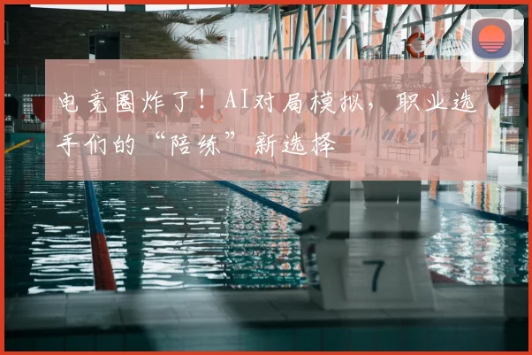 电竞圈炸了！AI对局模拟，职业选手们的“陪练”新选择
