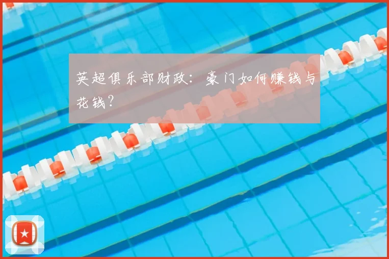 英超俱乐部财政：豪门如何赚钱与花钱？