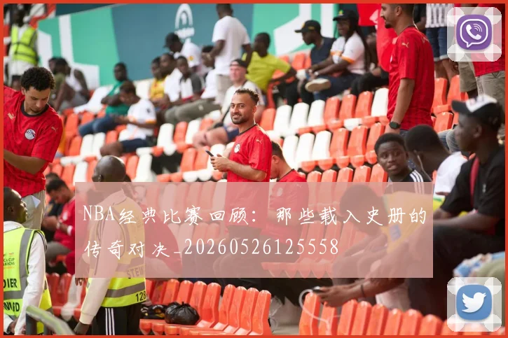 NBA经典比赛回顾：那些载入史册的传奇对决_20260526125558