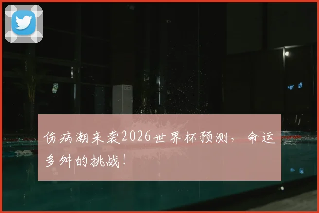 伤病潮来袭2026世界杯预测，命运多舛的挑战！