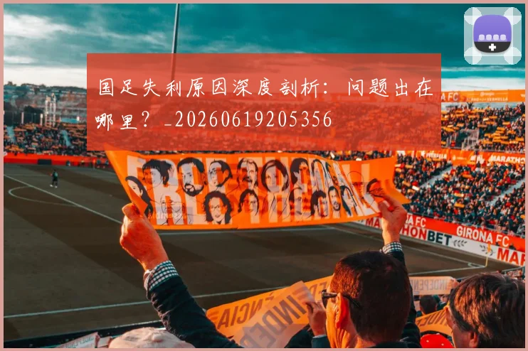 国足失利原因深度剖析：问题出在哪里？_20260619205356
