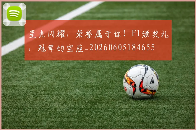 星光闪耀，荣誉属于你！F1颁奖礼，冠军的宝座_20260605184655
