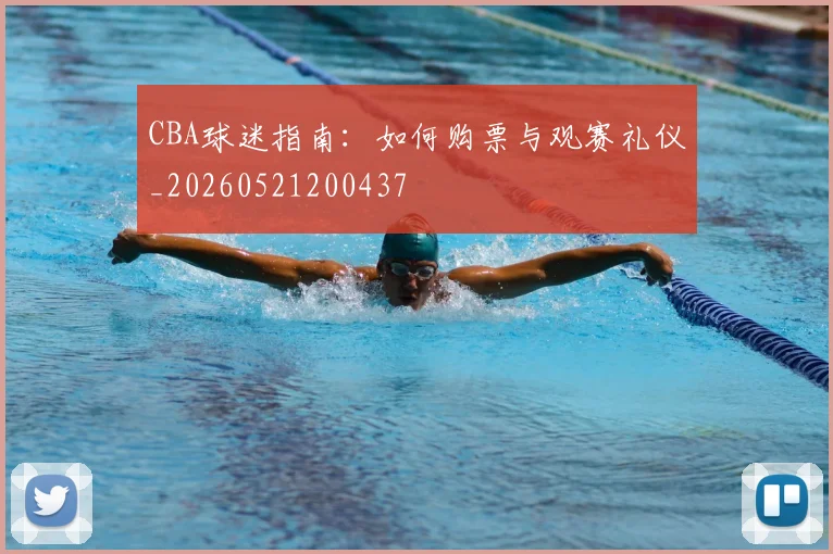 CBA球迷指南:如何购票与观赛礼仪_20260521200437