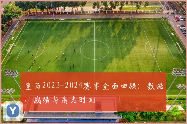 皇马2023-2024赛季全面回顾：数据、战绩与高光时刻