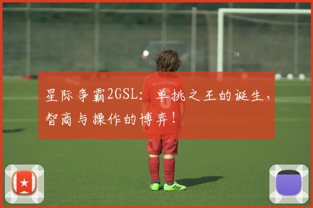 星际争霸2GSL：单挑之王的诞生，智商与操作的博弈！